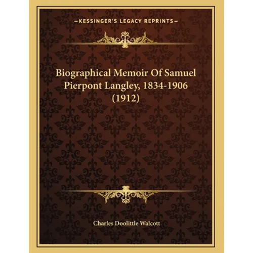 Biographical Memoir Of Samuel Pierpont Langley, 1834-1906 (1912)