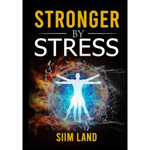 Stronger By Stress: Adapt to Beneficial Stressors to Improve Your Health and Strengthen the Body