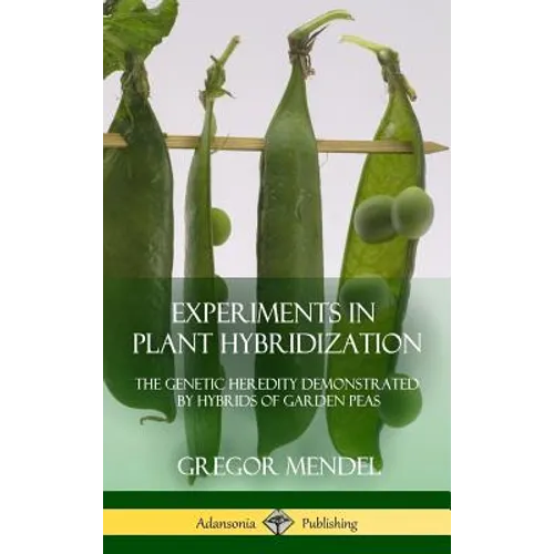 Experiments in Plant Hybridization: The Genetic Heredity Demonstrated by Hybrids of Garden Peas (Hardcover)