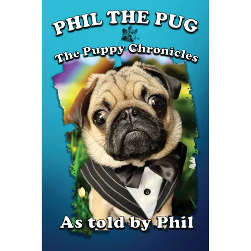 Phil The Pug: The Puppy Chronicles (The Adventures of Phil: A Pug's Tale)