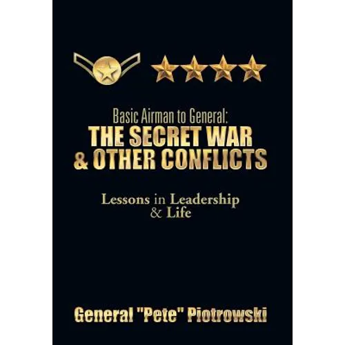 Basic Airman to General: The Secret War & Other Conflicts: Lessons in Leadership & Life