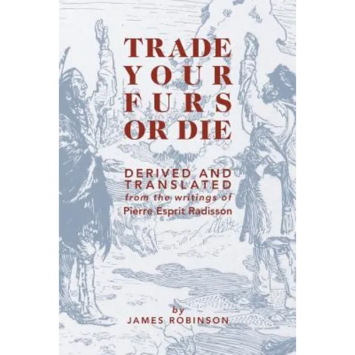 Trade Your Furs or Die: Derived and Translated from the writings of Pierre Esprit Radisson