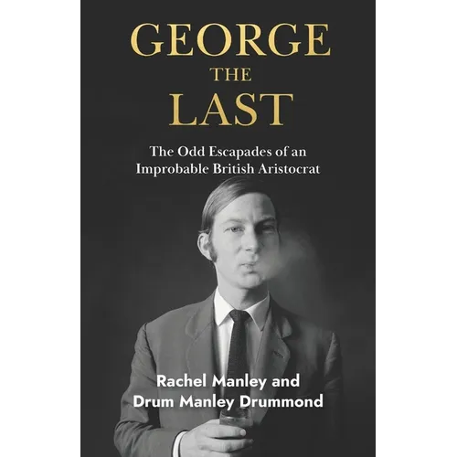 George The Last: The Odd Escapades of an Improbable British Aristocrat