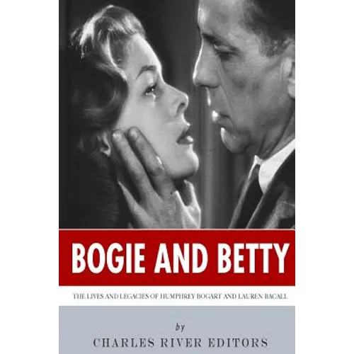 Bogie and Betty: The Lives and Legacies of Humphrey Bogart and Lauren Bacall