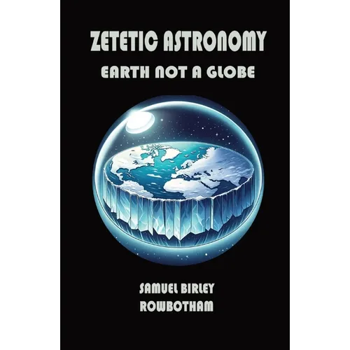Zetetic Astronomy: Earth Not a Globe