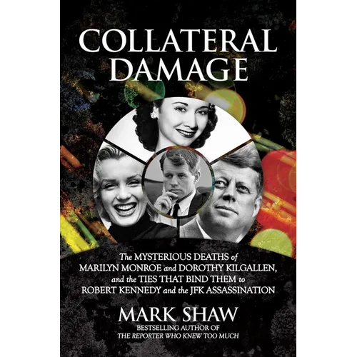 Collateral Damage: The Mysterious Deaths of Marilyn Monroe and Dorothy Kilgallen, and the Ties That Bind Them to Robert Kennedy and the JFK Assassinat