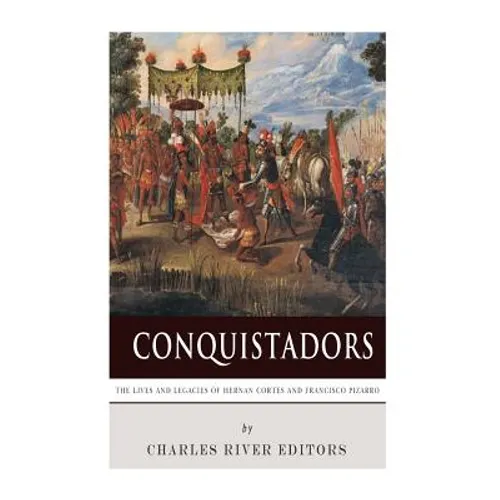 Conquistadors: The Lives and Legacies of Hernan Cortes and Francisco Pizarro