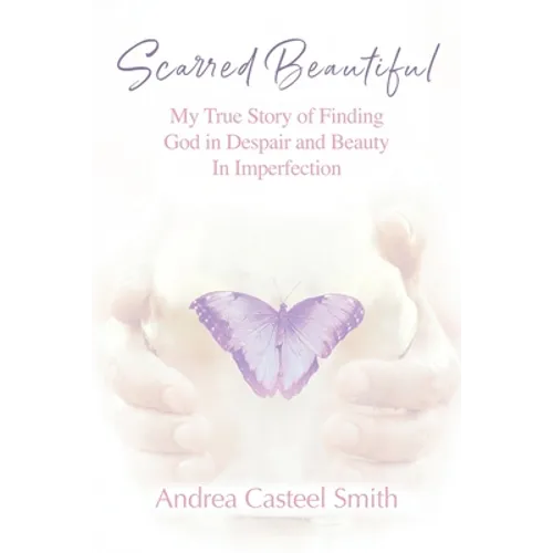 Scarred Beautiful: My True Story of Finding God in Despair and Beauty in Imperfection
