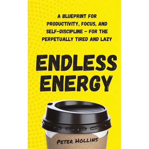 Endless Energy: A Blueprint for Productivity, Focus, and Self-Discipline - for the Perpetually Tired and Lazy