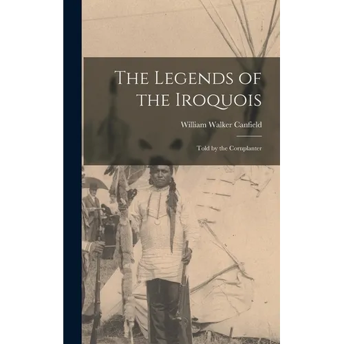 The Legends of the Iroquois: Told by the Cornplanter