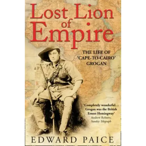 Lost Lion of Empire: The Life of 'Cape-to-Cairo' Grogan