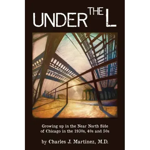 Under the L: A Chronicle of Growing up in the Near North Side of Chicago in the 1930s, 1940s and 1950s