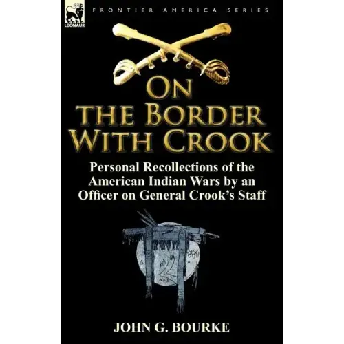 On the Border with Crook: Personal Recollections of the American Indian Wars by an Officer on General Crook's Staff