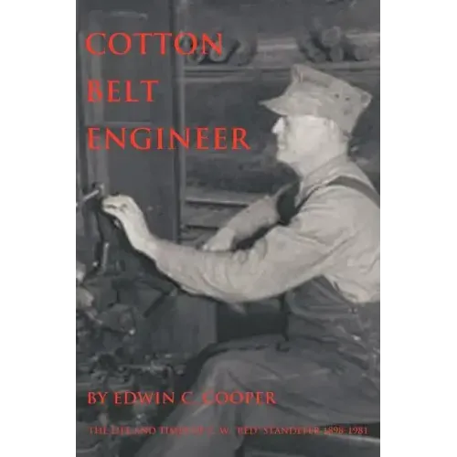 Cotton Belt Engineer: The Life and Times of C. W. Red Standefer 1898-1981