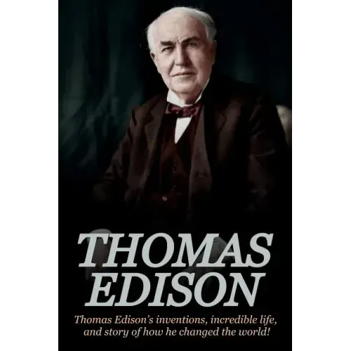 Thomas Edison: Thomas Edison's Inventions, Incredible Life, and Story of How He Changed the World