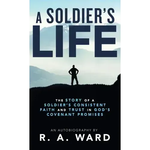 A Soldier's Life: The Story of a Soldier's Consistent Faith and Trust in God's Covenant Promises