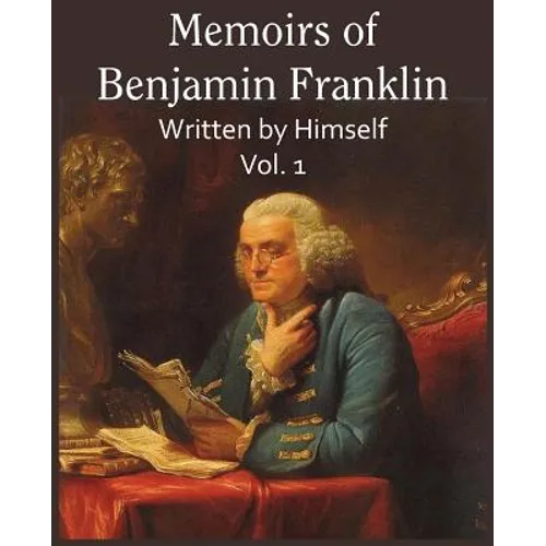 Memoirs of Benjamin Franklin; Written by Himself Vol. 1
