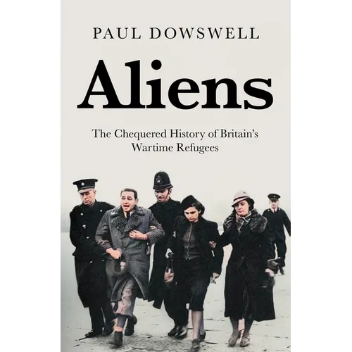 Aliens: The Chequered History of Britain's Wartime Refugees