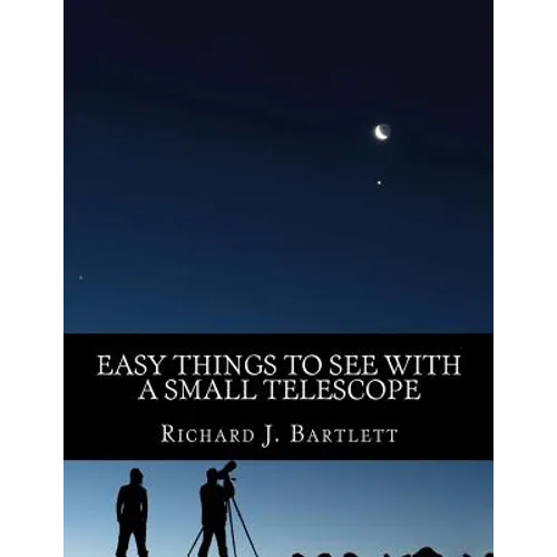Easy Things to See with a Small Telescope: A Beginner's Guide to Over 60 Easy-To-Find Night Sky Sights