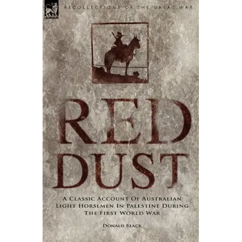 Red Dust: A Classic Account of Australian Light Horsemen in Palestine During the First World War