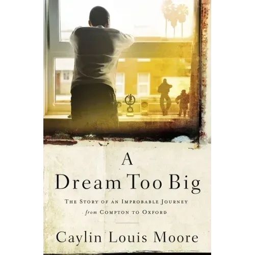 A Dream Too Big: The Story of an Improbable Journey from Compton to Oxford