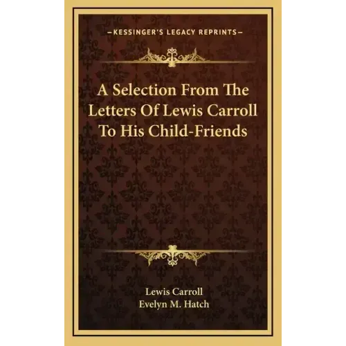 A Selection from the Letters of Lewis Carroll to His Child-Friends