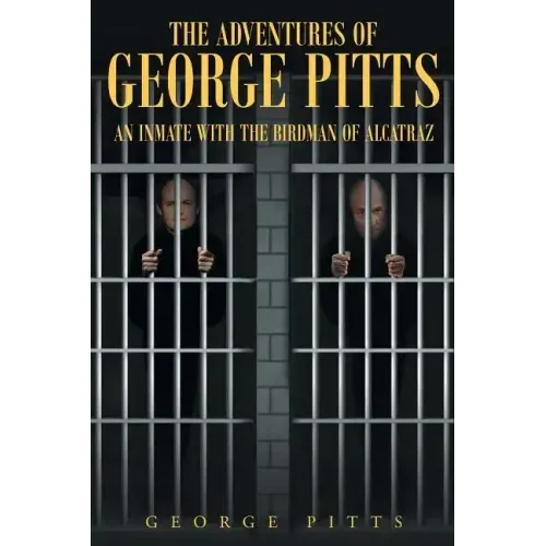 The Adventures of George Pitts: An Inmate with the Birdman of Alcatraz