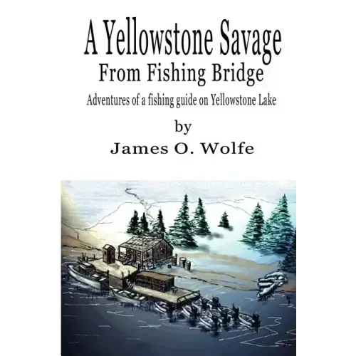 A Yellowstone Savage from Fishing Bridge: Adventures of a fishing guide on Yellowstone Lake