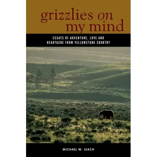 Grizzlies on My Mind: Essays of Adventure, Love, and Heartache from Yellowstone Country