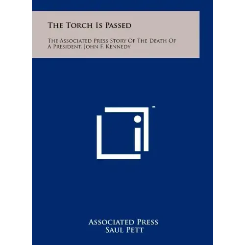 The Torch Is Passed: The Associated Press Story Of The Death Of A President, John F. Kennedy
