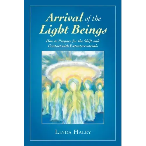 Arrival of the Light Beings: How to Prepare for the Shift and Contact with Extraterrestrials