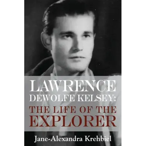 Lawrence DeWolfe Kelsey: The Life of the Explorer