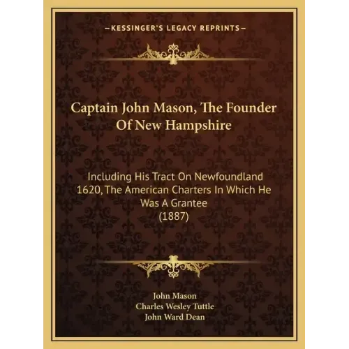 Captain John Mason, The Founder Of New Hampshire: Including His Tract On Newfoundland 1620, The American Charters In Which He Was A Grantee (1887)