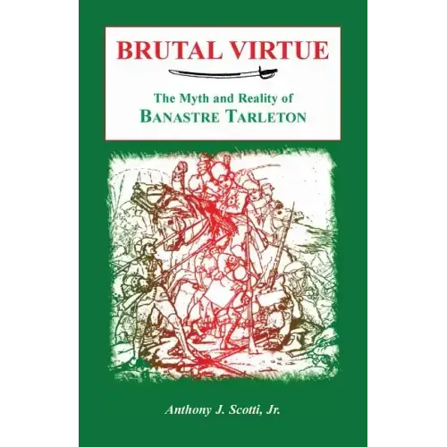 Brutal Virtue: The Myth and Reality of Banastre Tarleton