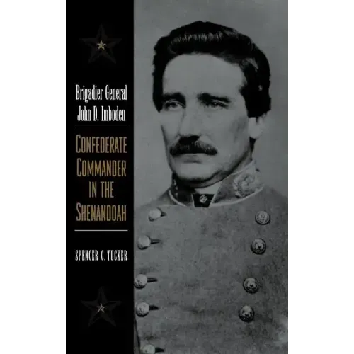 Brigadier General John D. Imboden: Confederate Commander in the Shenandoah