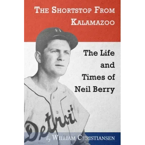 The Shortstop From Kalamazoo: The Life and Times of Neil Berry