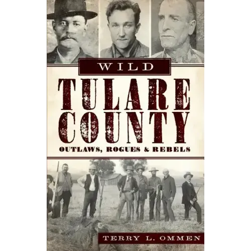 Wild Tulare County: Outlaws, Rogues & Rebels