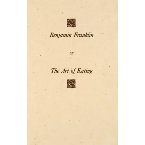 Benjamin Franklin on the Art of Eating: Together with the Rules of Health and Long Life and the Rules to Find Out a Fit Measure of Meat and Drink, wit