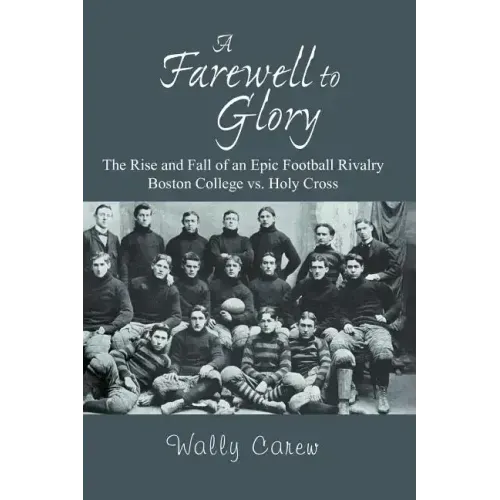 A Farewell to Glory: The Rise and Fall of an Epic Football Rivalry Boston College vs. Holy Cross