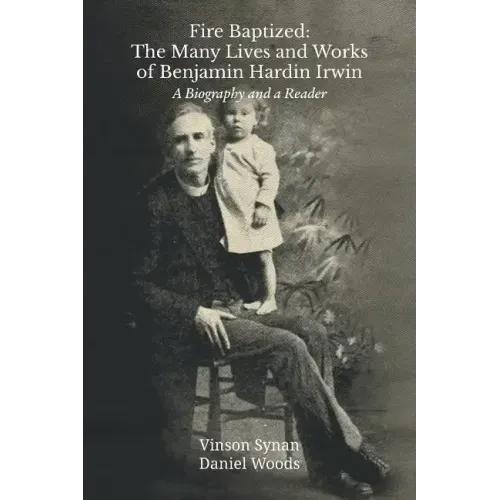 Fire Baptized: The Many Lives and Works of Benjamin Hardin Irwin: A Biography and a Reader