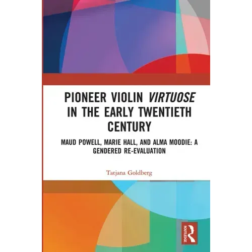Pioneer Violin Virtuose in the Early Twentieth Century: Maud Powell, Marie Hall, and Alma Moodie: A Gendered Re-Evaluation