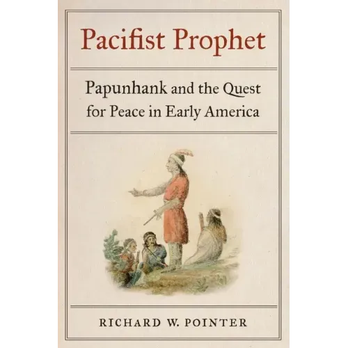 Pacifist Prophet: Papunhank and the Quest for Peace in Early America
