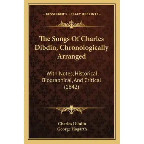 The Songs Of Charles Dibdin, Chronologically Arranged: With Notes, Historical, Biographical, And Critical (1842)