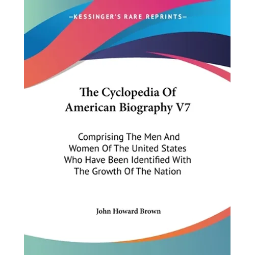 The Cyclopedia Of American Biography V7: Comprising The Men And Women Of The United States Who Have Been Identified With The Growth Of The Nation