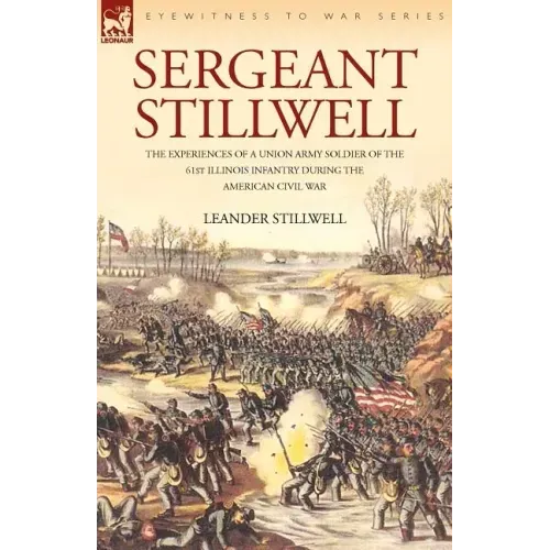 Sergeant Stillwell: The Experiences of a Union Army Soldier of the 61st Illinois Infantry During the American Civil War