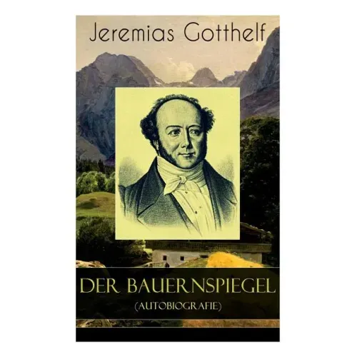Der Bauernspiegel (Autobiografie): Lebensgeschichte des Jeremias Gotthelf von ihm selbst beschrieben
