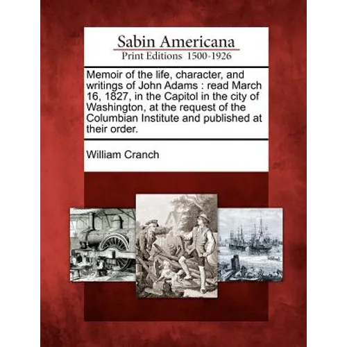 Memoir of the Life, Character, and Writings of John Adams: Read March 16, 1827, in the Capitol in the City of Washington, at the Request of the Columb