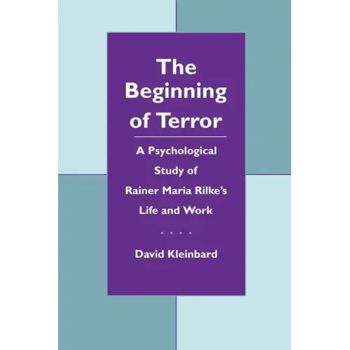 The Beginning of Terror: A Psychological Study of Rainer Maria Rilke's Life and Work