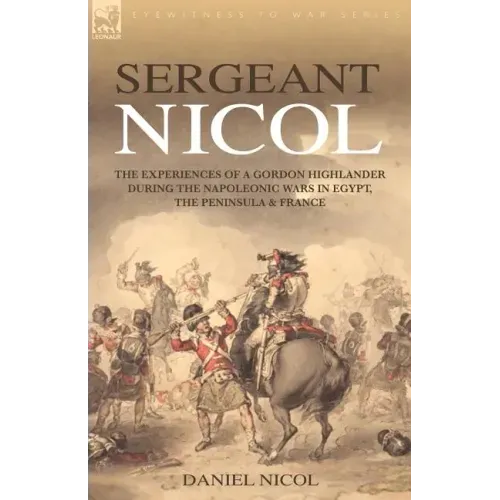 Sergeant Nicol: The Experiences of a Gordon Highlander During the Napoleonic Wars in Egypt, the Peninsula and France