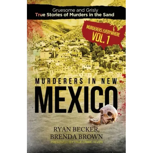 Murderers in New Mexico: Gruesome and Grisly True Stories of Murders in the Sand
